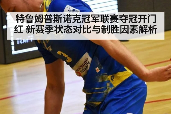 特鲁姆普斯诺克冠军联赛夺冠开门红 新赛季状态对比与制胜因素解析