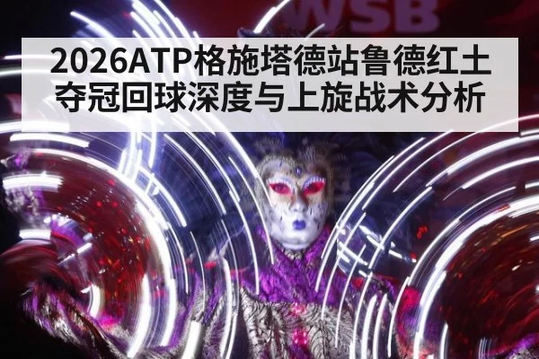 2026ATP格施塔德站鲁德红土夺冠回球深度与上旋战术分析