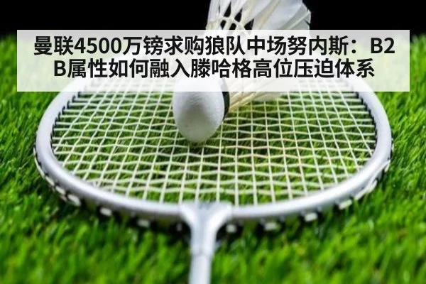 曼联4500万镑求购狼队中场努内斯:B2B属性如何融入滕哈格高位压迫体系