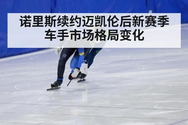 诺里斯续约迈凯伦后新赛季车手市场格局变化
