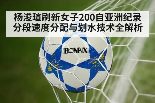 杨浚瑄刷新女子200自亚洲纪录 分段速度分配与划水技术全解析